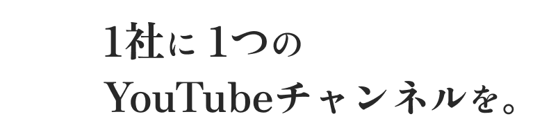 1社に1つのYouTubeチャンネルを。